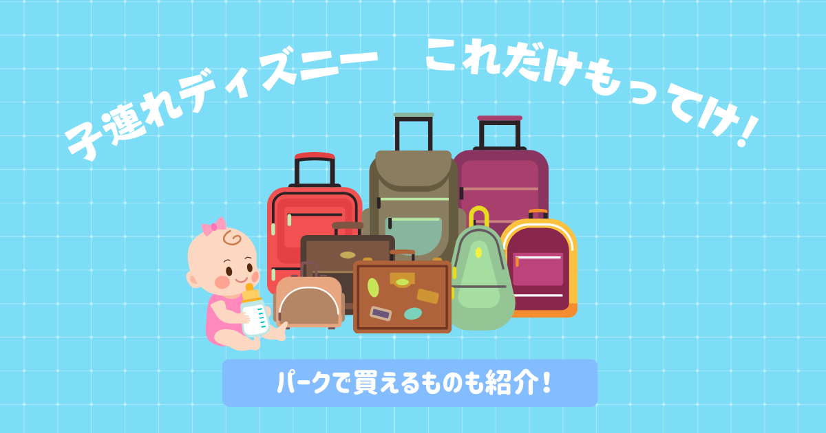子連れディズニー、最低限の持ち物リストは？パークで買えるものは？