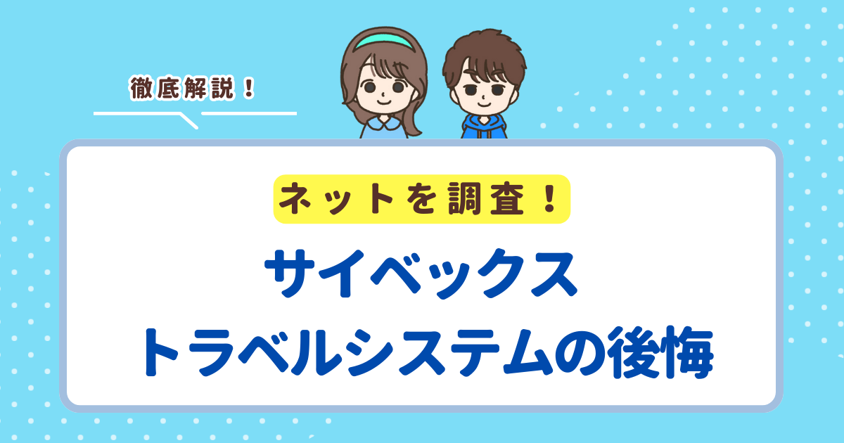 サイベックスのトラベルシステムで後悔する3つのポイント！失敗したくない人向けにデメリットを解説