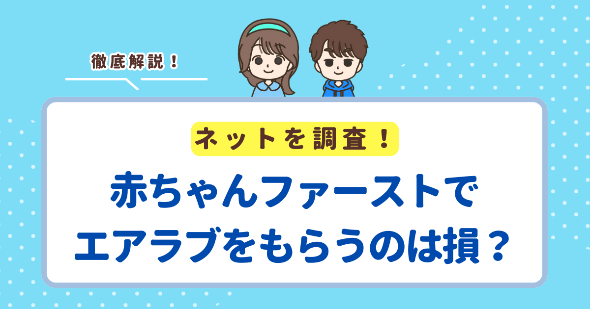 赤ちゃんファーストでエアラブはもらえる？もらうのはお得か損かも解説