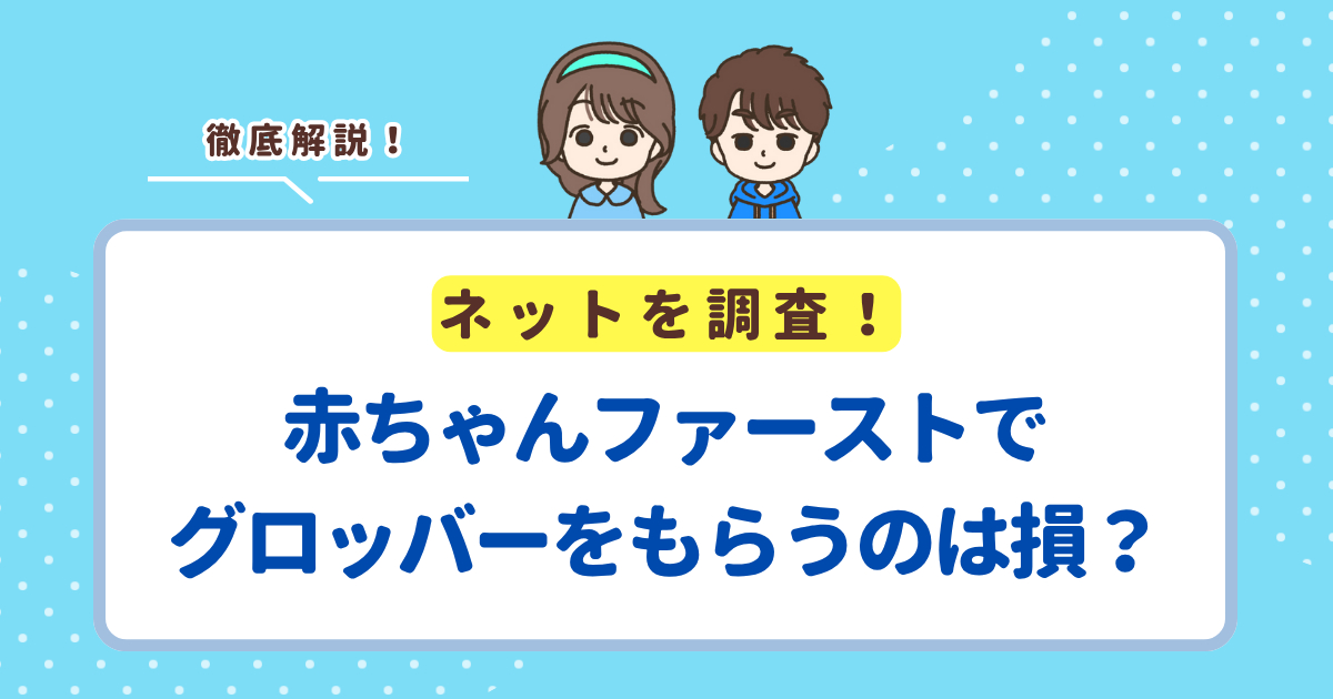 赤ちゃんファーストでグロッバーはもらえる？もらうのはお得か損かも解説