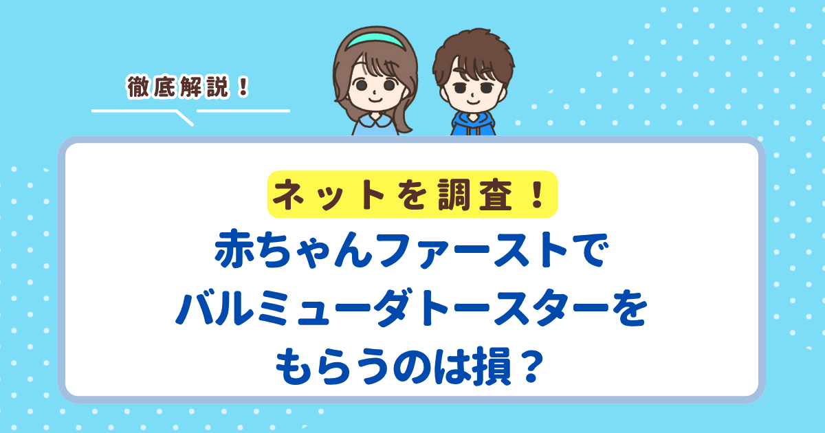 赤ちゃんファーストでバルミューダトースターはもらえる？もらうのはお得か損かも解説