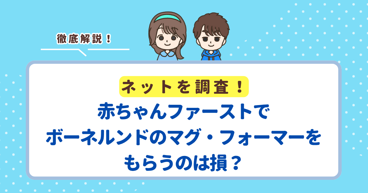 赤ちゃんファーストでボーネルンドのマグ・フォーマーはもらえる？もらうのはお得か損かも解説