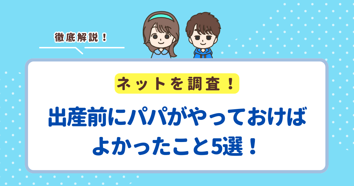 出産前にパパがやっておけばよかったこと5選！