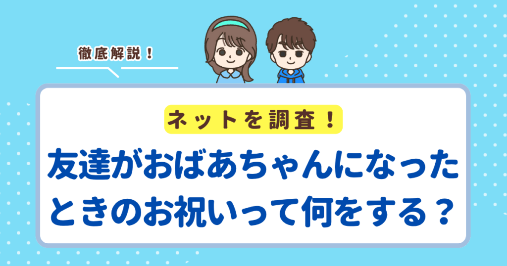 友達がおばあちゃんになったときのお祝いって何をする？結論はちょっとしたプレゼントでOK