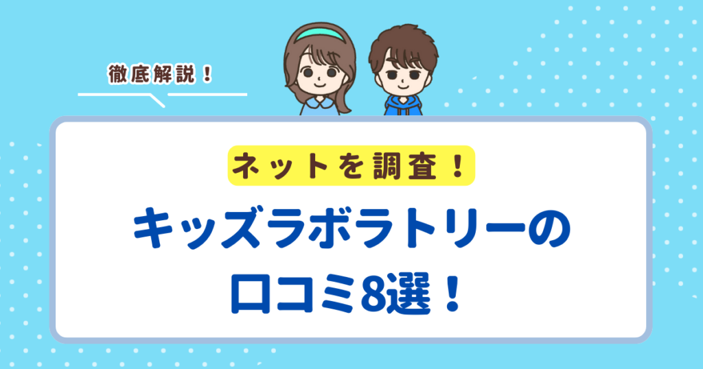 キッズラボラトリーの口コミ8選！レビューから分かるメリット・デメリットを解説