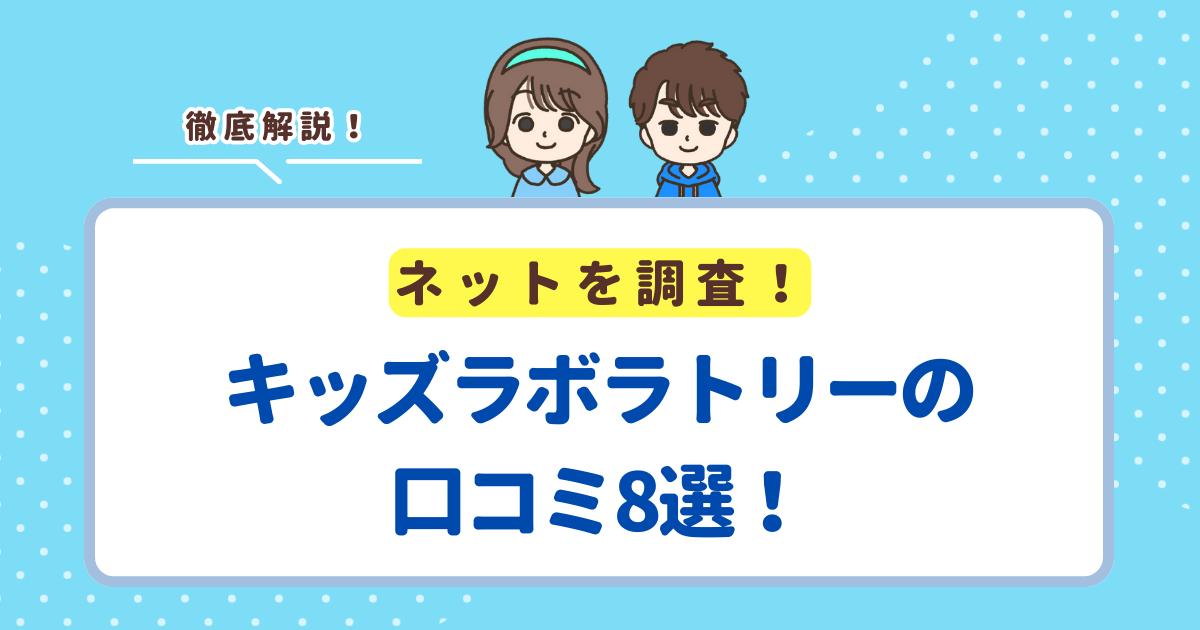キッズラボラトリーの口コミ8選！レビューから分かるメリット・デメリットを解説