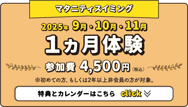 マタニティスイミング 2025年9月・10月・11月 1ヵ月体験 参加費4,500円（税込） ※初めての方、もしくは2年以上非会員の方が対象。特典とカレンダーはこちら