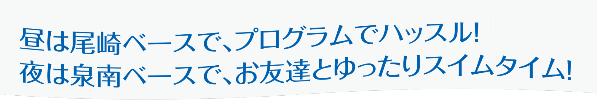 昼は尾崎ベースで、プログラムでハッスル！夜は泉南ベースで、お友達とゆったりスイムタイム！